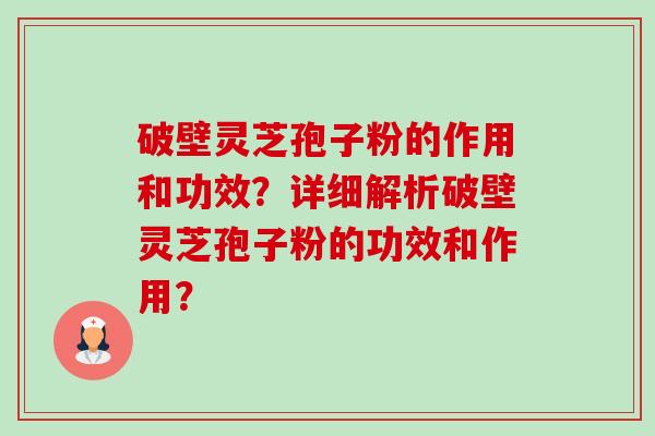 破壁灵芝孢子粉的作用和功效?详细解析破壁灵芝孢子粉的功效和作用?-第1张图片-卓越灵芝孢子粉 破壁灵芝孢子粉的作用和功效?详细解析破壁灵芝孢子粉的功效和作用?-第1张图片-卓越灵芝孢子粉