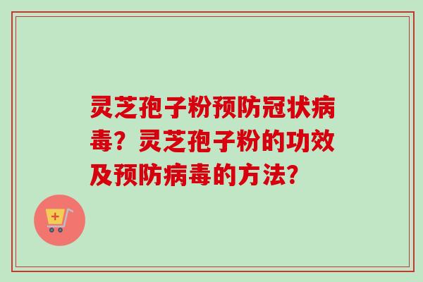 灵芝孢子粉预防冠状病毒？灵芝孢子粉的功效及预防病毒的方法？-第1张图片-卓越灵芝孢子粉