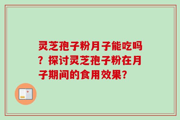 灵芝孢子粉月子能吃吗?探讨灵芝孢子粉在月子期间的食用效果?-第1张图片-卓越灵芝孢子粉 灵芝孢子粉月子能吃吗?探讨灵芝孢子粉在月子期间的食用效果?-第1张图片-卓越灵芝孢子粉