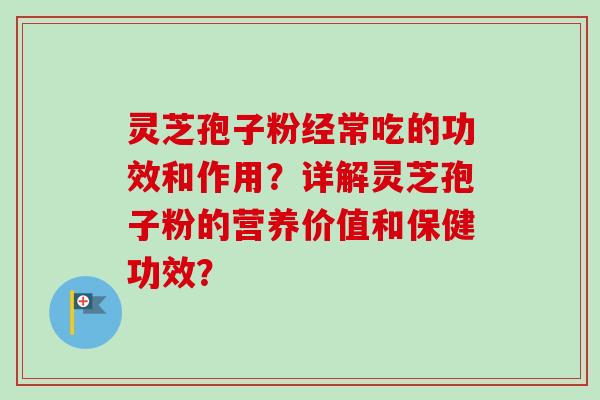 灵芝孢子粉经常吃的功效和作用？详解灵芝孢子粉的营养价值和保健功效？-第1张图片-卓越灵芝孢子粉