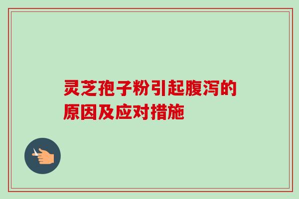 灵芝孢子粉引起腹泻的原因及应对措施-第1张图片-卓越灵芝孢子粉 灵芝孢子粉引起腹泻的原因及应对措施-第1张图片-卓越灵芝孢子粉
