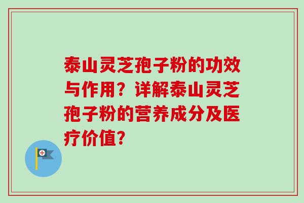 泰山灵芝孢子粉的功效与作用?详解泰山灵芝孢子粉的营养成分及医疗价值?-第1张图片-卓越灵芝孢子粉 泰山灵芝孢子粉的功效与作用?详解泰山灵芝孢子粉的营养成分及医疗价值?-第1张图片-卓越灵芝孢子粉