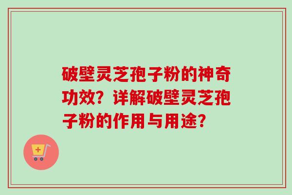 破壁灵芝孢子粉的神奇功效?详解破壁灵芝孢子粉的作用与用途?-第1张图片-卓越灵芝孢子粉 破壁灵芝孢子粉的神奇功效?详解破壁灵芝孢子粉的作用与用途?-第1张图片-卓越灵芝孢子粉