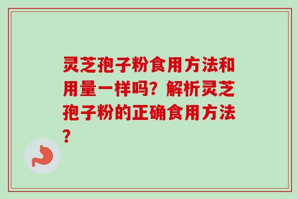 灵芝孢子粉食用方法和用量一样吗?解析灵芝孢子粉的正确食用方法?-第1张图片-卓越灵芝孢子粉 灵芝孢子粉食用方法和用量一样吗?解析灵芝孢子粉的正确食用方法?-第1张图片-卓越灵芝孢子粉