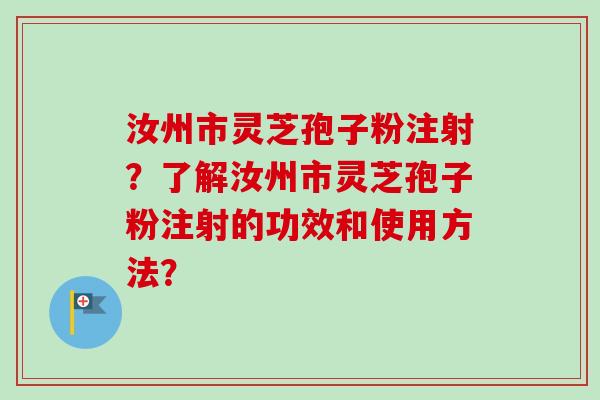 汝州市灵芝孢子粉注射?了解汝州市灵芝孢子粉注射的功效和使用方法?-第1张图片-卓越灵芝孢子粉 汝州市灵芝孢子粉注射?了解汝州市灵芝孢子粉注射的功效和使用方法?-第1张图片-卓越灵芝孢子粉