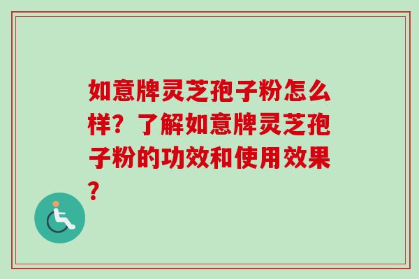 如意牌灵芝孢子粉怎么样?了解如意牌灵芝孢子粉的功效和使用效果?-第1张图片-卓越灵芝孢子粉 如意牌灵芝孢子粉怎么样?了解如意牌灵芝孢子粉的功效和使用效果?-第1张图片-卓越灵芝孢子粉