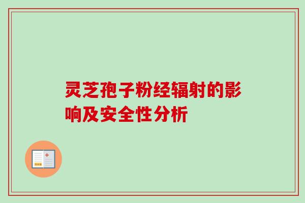 灵芝孢子粉经辐射的影响及安全性分析-第1张图片-卓越灵芝孢子粉 灵芝孢子粉经辐射的影响及安全性分析-第1张图片-卓越灵芝孢子粉