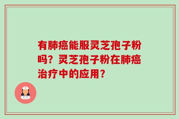 有肺癌能服灵芝孢子粉吗?灵芝孢子粉在肺癌治疗中的应用?-第1张图片-卓越灵芝孢子粉 有肺癌能服灵芝孢子粉吗?灵芝孢子粉在肺癌治疗中的应用?-第1张图片-卓越灵芝孢子粉