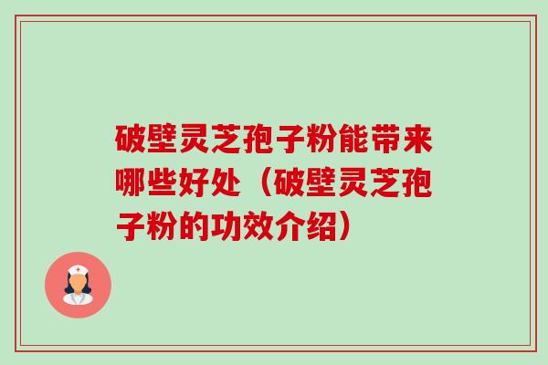 破壁灵芝孢子粉能带来哪些好处(破壁灵芝孢子粉的功效介绍)-第1张图片-卓越灵芝孢子粉 破壁灵芝孢子粉能带来哪些好处(破壁灵芝孢子粉的功效介绍)-第1张图片-卓越灵芝孢子粉