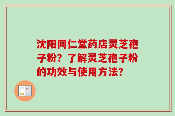 沈阳同仁堂药店灵芝孢子粉?了解灵芝孢子粉的功效与使用方法?-第1张图片-卓越灵芝孢子粉 沈阳同仁堂药店灵芝孢子粉?了解灵芝孢子粉的功效与使用方法?-第1张图片-卓越灵芝孢子粉