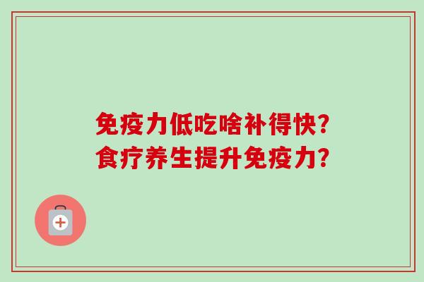 免疫力低吃啥补得快?食疗养生提升免疫力?-第1张图片-卓越灵芝孢子粉 免疫力低吃啥补得快?食疗养生提升免疫力?-第1张图片-卓越灵芝孢子粉