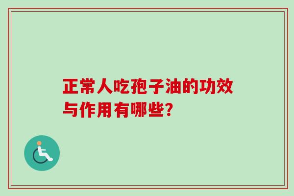 正常人吃孢子油的功效与作用有哪些?-第1张图片-卓越灵芝孢子粉 正常人吃孢子油的功效与作用有哪些?-第1张图片-卓越灵芝孢子粉