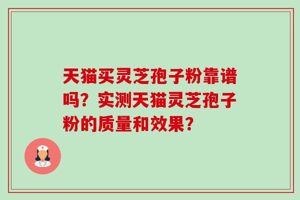 天猫买灵芝孢子粉靠谱吗?实测天猫灵芝孢子粉的质量和效果?-第1张图片-卓越灵芝孢子粉 天猫买灵芝孢子粉靠谱吗?实测天猫灵芝孢子粉的质量和效果?-第1张图片-卓越灵芝孢子粉