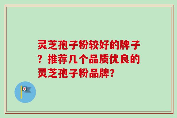灵芝孢子粉较好的牌子?推荐几个品质优良的灵芝孢子粉品牌?-第1张图片-卓越灵芝孢子粉 灵芝孢子粉较好的牌子?推荐几个品质优良的灵芝孢子粉品牌?-第1张图片-卓越灵芝孢子粉