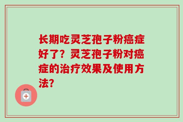 长期吃灵芝孢子粉癌症好了?灵芝孢子粉对癌症的治疗效果及使用方法?-第1张图片-卓越灵芝孢子粉 长期吃灵芝孢子粉癌症好了?灵芝孢子粉对癌症的治疗效果及使用方法?-第1张图片-卓越灵芝孢子粉