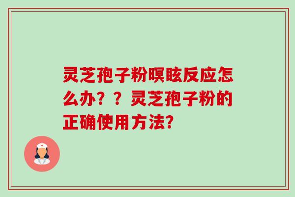 灵芝孢子粉暝眩反应怎么办??灵芝孢子粉的正确使用方法?-第1张图片-卓越灵芝孢子粉 灵芝孢子粉暝眩反应怎么办??灵芝孢子粉的正确使用方法?-第1张图片-卓越灵芝孢子粉