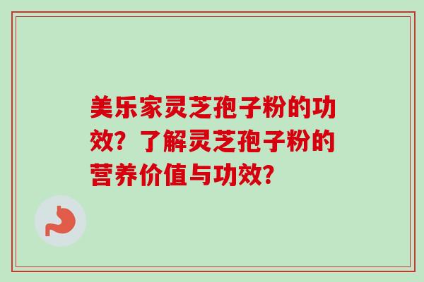 美乐家灵芝孢子粉的功效?了解灵芝孢子粉的营养价值与功效?-第1张图片-卓越灵芝孢子粉 美乐家灵芝孢子粉的功效?了解灵芝孢子粉的营养价值与功效?-第1张图片-卓越灵芝孢子粉