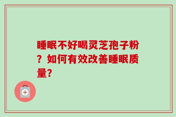 睡眠不好喝灵芝孢子粉?如何有效改善睡眠质量?-第1张图片-卓越灵芝孢子粉 睡眠不好喝灵芝孢子粉?如何有效改善睡眠质量?-第1张图片-卓越灵芝孢子粉
