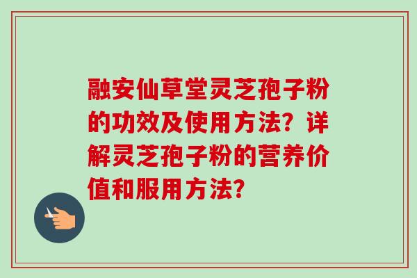 融安仙草堂灵芝孢子粉的功效及使用方法？详解灵芝孢子粉的营养价值和服用方法？-第1张图片-卓越灵芝孢子粉