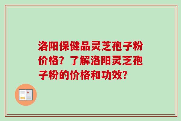 洛阳保健品灵芝孢子粉价格?了解洛阳灵芝孢子粉的价格和功效?-第1张图片-卓越灵芝孢子粉 洛阳保健品灵芝孢子粉价格?了解洛阳灵芝孢子粉的价格和功效?-第1张图片-卓越灵芝孢子粉