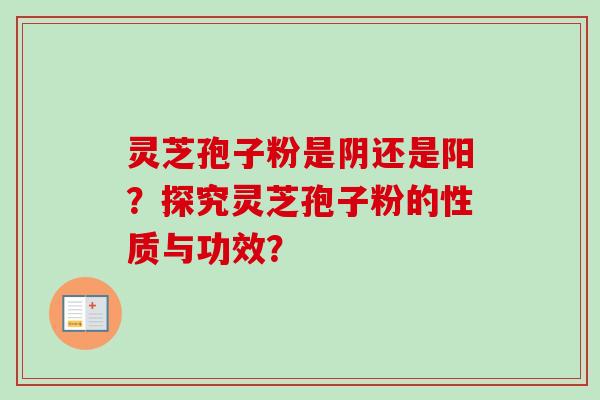 灵芝孢子粉是阴还是阳?探究灵芝孢子粉的性质与功效?-第1张图片-卓越灵芝孢子粉 灵芝孢子粉是阴还是阳?探究灵芝孢子粉的性质与功效?-第1张图片-卓越灵芝孢子粉