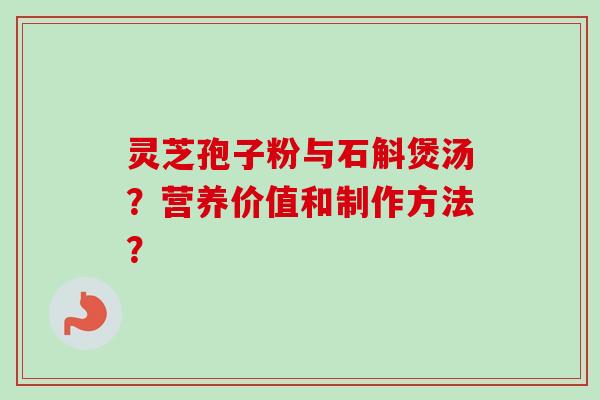 灵芝孢子粉与石斛煲汤?营养价值和制作方法?-第1张图片-卓越灵芝孢子粉 灵芝孢子粉与石斛煲汤?营养价值和制作方法?-第1张图片-卓越灵芝孢子粉