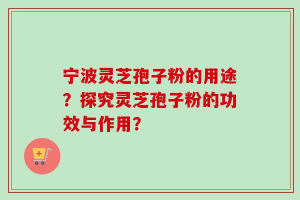 宁波灵芝孢子粉的用途？探究灵芝孢子粉的功效与作用？-第1张图片-卓岳灵芝孢子粉