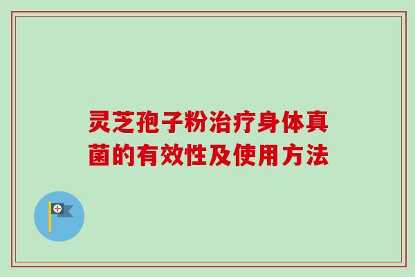 灵芝孢子粉治疗身体真菌的有效性及使用方法-第1张图片-卓越灵芝孢子粉 灵芝孢子粉治疗身体真菌的有效性及使用方法-第1张图片-卓越灵芝孢子粉