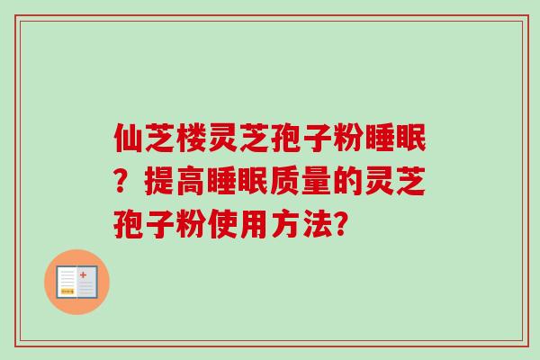 仙芝楼灵芝孢子粉睡眠?提高睡眠质量的灵芝孢子粉使用方法?-第1张图片-卓越灵芝孢子粉 仙芝楼灵芝孢子粉睡眠?提高睡眠质量的灵芝孢子粉使用方法?-第1张图片-卓越灵芝孢子粉