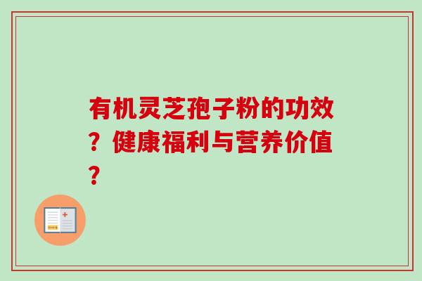 有机灵芝孢子粉的功效?健康福利与营养价值?-第1张图片-卓越灵芝孢子粉 有机灵芝孢子粉的功效?健康福利与营养价值?-第1张图片-卓越灵芝孢子粉