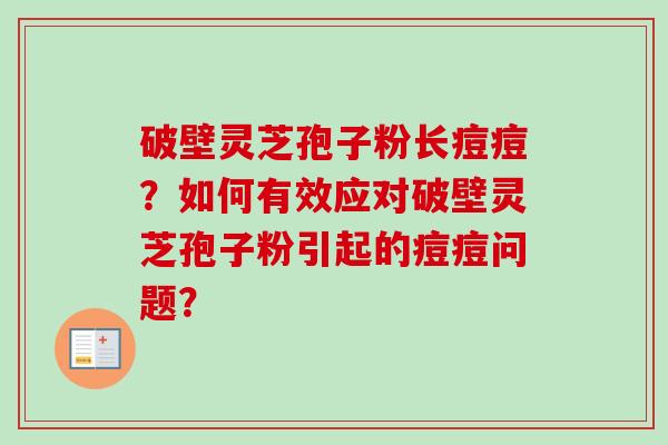 破壁灵芝孢子粉长痘痘?如何有效应对破壁灵芝孢子粉引起的痘痘问题?-第1张图片-卓越灵芝孢子粉 破壁灵芝孢子粉长痘痘?如何有效应对破壁灵芝孢子粉引起的痘痘问题?-第1张图片-卓越灵芝孢子粉