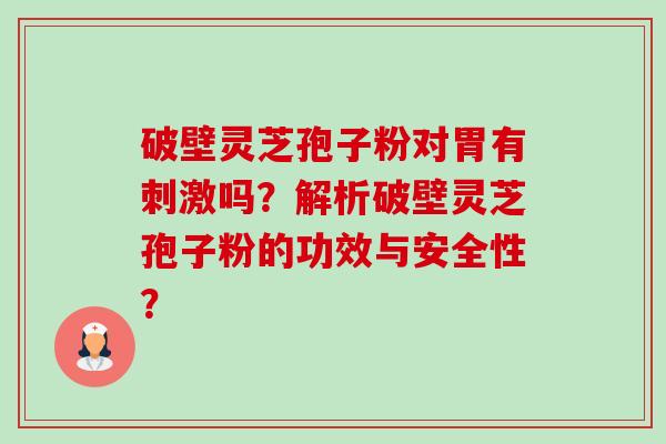 破壁灵芝孢子粉对胃有刺激吗？解析破壁灵芝孢子粉的功效与安全性？-第1张图片-卓越灵芝孢子粉
