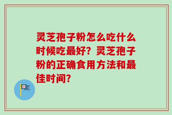 灵芝孢子粉怎么吃什么时候吃最好?灵芝孢子粉的正确食用方法和最佳时间?-第1张图片-卓越灵芝孢子粉 灵芝孢子粉怎么吃什么时候吃最好?灵芝孢子粉的正确食用方法和最佳时间?-第1张图片-卓越灵芝孢子粉
