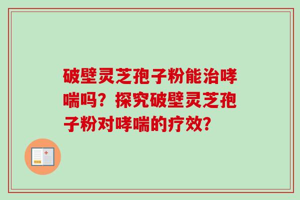 破壁灵芝孢子粉能治哮喘吗?探究破壁灵芝孢子粉对哮喘的疗效?-第1张图片-卓越灵芝孢子粉 破壁灵芝孢子粉能治哮喘吗?探究破壁灵芝孢子粉对哮喘的疗效?-第1张图片-卓越灵芝孢子粉