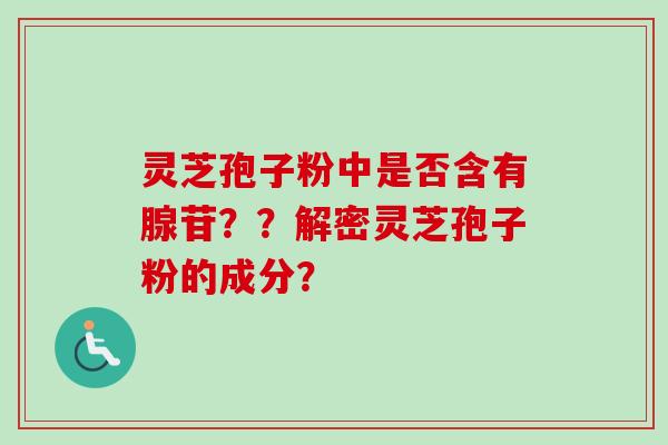 灵芝孢子粉中是否含有腺苷??解密灵芝孢子粉的成分?-第1张图片-卓越灵芝孢子粉 灵芝孢子粉中是否含有腺苷??解密灵芝孢子粉的成分?-第1张图片-卓越灵芝孢子粉