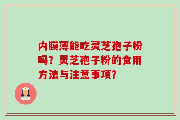 内膜薄能吃灵芝孢子粉吗?灵芝孢子粉的食用方法与注意事项?-第1张图片-卓越灵芝孢子粉 内膜薄能吃灵芝孢子粉吗?灵芝孢子粉的食用方法与注意事项?-第1张图片-卓越灵芝孢子粉