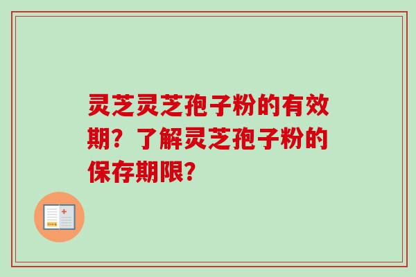 灵芝灵芝孢子粉的有效期?了解灵芝孢子粉的保存期限?-第1张图片-卓越灵芝孢子粉 灵芝灵芝孢子粉的有效期?了解灵芝孢子粉的保存期限?-第1张图片-卓越灵芝孢子粉