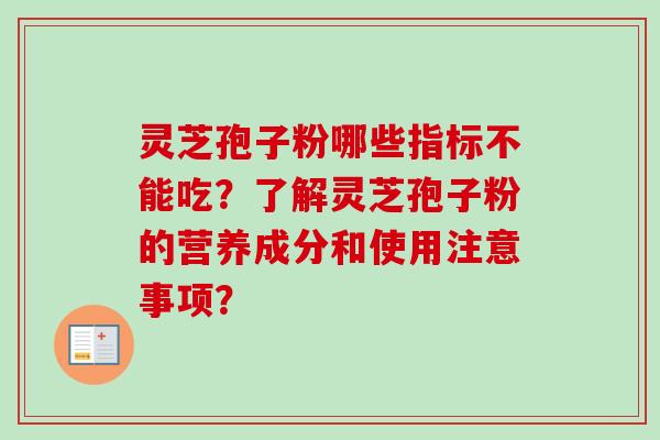 灵芝孢子粉哪些指标不能吃?了解灵芝孢子粉的营养成分和使用注意事项?-第1张图片-卓越灵芝孢子粉 灵芝孢子粉哪些指标不能吃?了解灵芝孢子粉的营养成分和使用注意事项?-第1张图片-卓越灵芝孢子粉