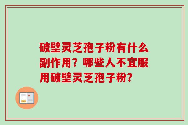 破壁灵芝孢子粉有什么副作用?哪些人不宜服用破壁灵芝孢子粉?-第1张图片-卓越灵芝孢子粉 破壁灵芝孢子粉有什么副作用?哪些人不宜服用破壁灵芝孢子粉?-第1张图片-卓越灵芝孢子粉