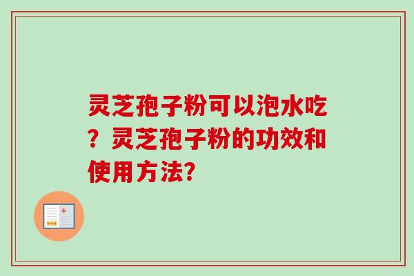 灵芝孢子粉可以泡水吃?灵芝孢子粉的功效和使用方法?-第1张图片-卓越灵芝孢子粉 灵芝孢子粉可以泡水吃?灵芝孢子粉的功效和使用方法?-第1张图片-卓越灵芝孢子粉