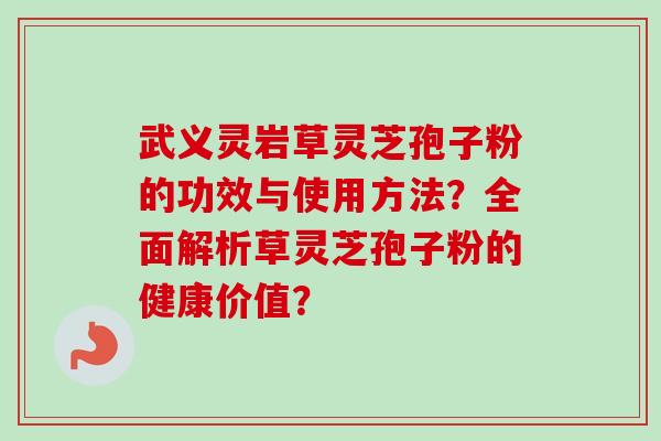 武义灵岩草灵芝孢子粉的功效与使用方法?全面解析草灵芝孢子粉的健康价值?-第1张图片-卓越灵芝孢子粉 武义灵岩草灵芝孢子粉的功效与使用方法?全面解析草灵芝孢子粉的健康价值?-第1张图片-卓越灵芝孢子粉