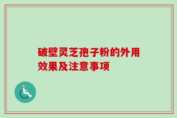 破壁灵芝孢子粉的外用效果及注意事项-第1张图片-卓越灵芝孢子粉 破壁灵芝孢子粉的外用效果及注意事项-第1张图片-卓越灵芝孢子粉