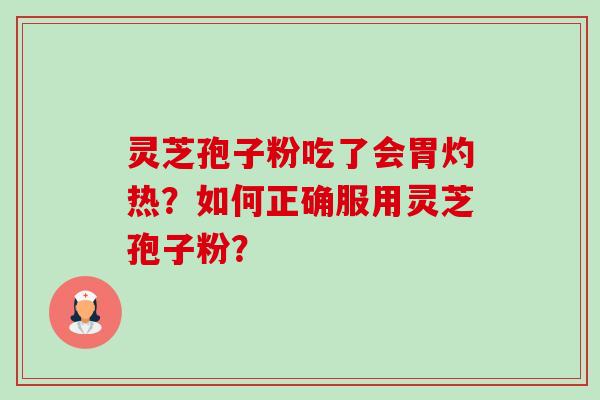 灵芝孢子粉吃了会胃灼热?如何正确服用灵芝孢子粉?-第1张图片-卓越灵芝孢子粉 灵芝孢子粉吃了会胃灼热?如何正确服用灵芝孢子粉?-第1张图片-卓越灵芝孢子粉