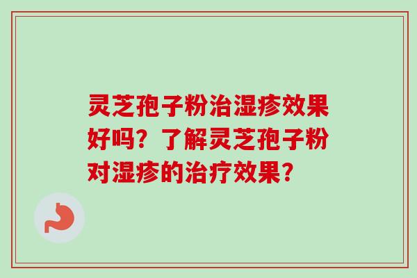 灵芝孢子粉治湿疹效果好吗?了解灵芝孢子粉对湿疹的治疗效果?-第1张图片-卓越灵芝孢子粉 灵芝孢子粉治湿疹效果好吗?了解灵芝孢子粉对湿疹的治疗效果?-第1张图片-卓越灵芝孢子粉