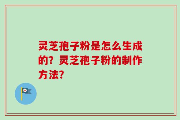 灵芝孢子粉是怎么生成的?灵芝孢子粉的制作方法?-第1张图片-卓越灵芝孢子粉 灵芝孢子粉是怎么生成的?灵芝孢子粉的制作方法?-第1张图片-卓越灵芝孢子粉