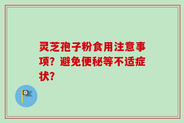 灵芝孢子粉食用注意事项?避免便秘等不适症状?-第1张图片-卓越灵芝孢子粉 灵芝孢子粉食用注意事项?避免便秘等不适症状?-第1张图片-卓越灵芝孢子粉