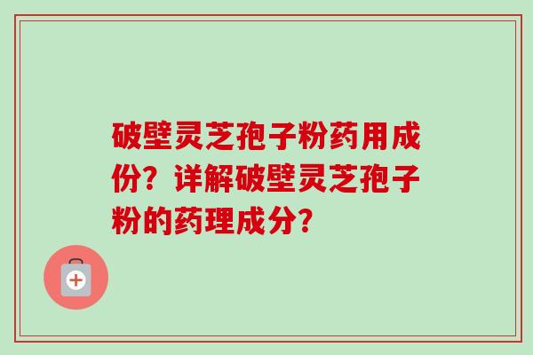 破壁灵芝孢子粉药用成份?详解破壁灵芝孢子粉的药理成分?-第1张图片-卓越灵芝孢子粉 破壁灵芝孢子粉药用成份?详解破壁灵芝孢子粉的药理成分?-第1张图片-卓越灵芝孢子粉