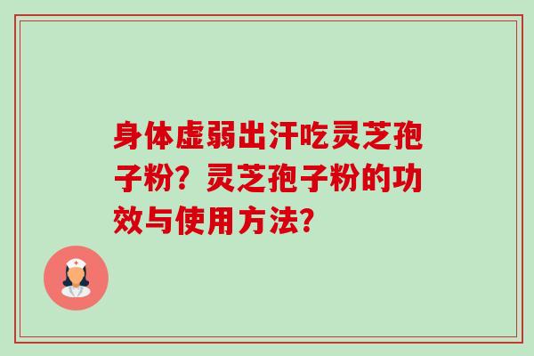 身体虚弱出汗吃灵芝孢子粉?灵芝孢子粉的功效与使用方法?-第1张图片-卓越灵芝孢子粉 身体虚弱出汗吃灵芝孢子粉?灵芝孢子粉的功效与使用方法?-第1张图片-卓越灵芝孢子粉