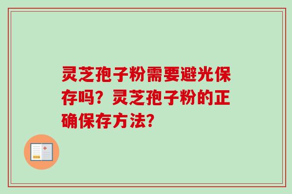 灵芝孢子粉需要避光保存吗?灵芝孢子粉的正确保存方法?-第1张图片-卓越灵芝孢子粉 灵芝孢子粉需要避光保存吗?灵芝孢子粉的正确保存方法?-第1张图片-卓越灵芝孢子粉