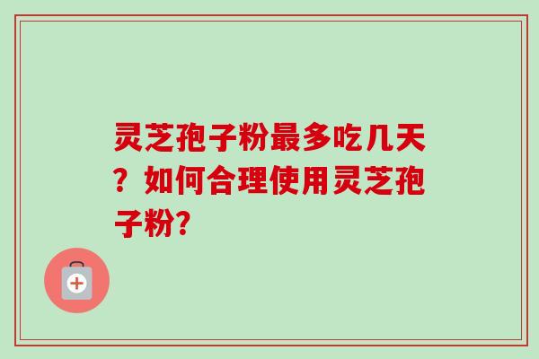 灵芝孢子粉最多吃几天?如何合理使用灵芝孢子粉?-第1张图片-卓越灵芝孢子粉 灵芝孢子粉最多吃几天?如何合理使用灵芝孢子粉?-第1张图片-卓越灵芝孢子粉